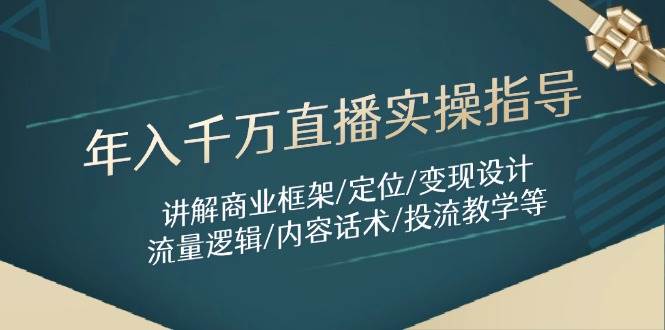 （14664期）年入千万直播实操指导：讲解商业框架/定位/变现设计/流量逻辑/内容话术/等,速发云资源网