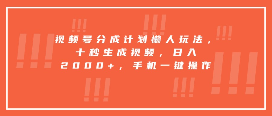 视频号分成计划懒人玩法，十秒生成视频，日入2000+，手机一键操作,速发云资源网