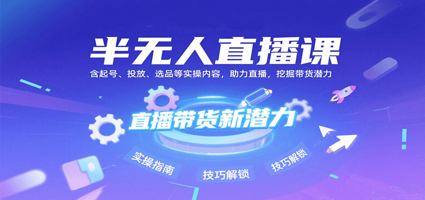 半无人直播课：含起号、投放、选品等实操内容，挖掘直播带货潜力(更新8月),速发云资源网