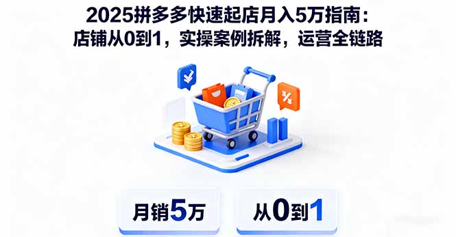 2025拼多多快速起店月入5万指南：店铺从0到1，实操案例拆解，运营全链路,速发云资源网
